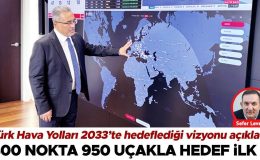 Türk Hava Yolları 2033 yılında ulaşmayı hedeflediği vizyonu açıkladı… 400 nokta 950 uçakla hedef ilk 7