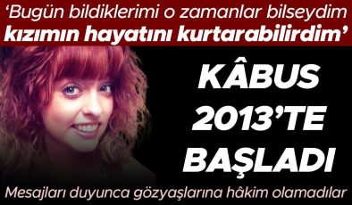 ‘Bugün bildiklerimi o zamanlar bilseydim kızımın hayatını kurtarabilirdim’ Kâbus 2013’te başladı… Mesajları duyunca gözyaşlarına hâkim olamadılar