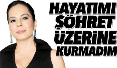 Demet Sağıroğlu: Hayatımı şöhret üzerine kurmadım!