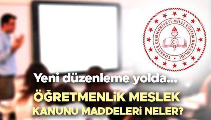 Öğretmenlik Meslek Kanunu’nda yeni düzenleme… Öğretmenlik Meslek Kanunu ne zaman değişecek, nedir? Öğretmenlik Meslek Kanunu maddeleri neler?